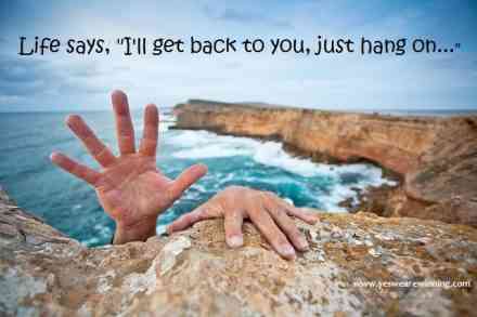 LIFE SAYS, “I’LL SURELY GET BACK TO YOU, JUST HANG ON…”