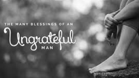 THE MANY BLESSINGS OF AN UNGRATEFUL MAN