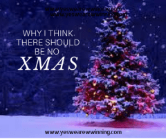 “WHY I THINK THERE SHOULD BE NO XMAS!”